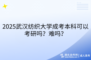 2025武漢紡織大學成考本科可以考研嗎？難嗎？