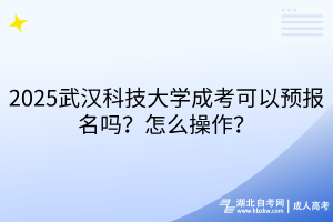2?025武漢科技大學(xué)成考可以預(yù)報(bào)名嗎？怎么操作？