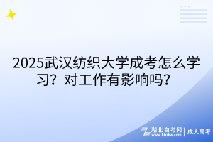 2025武漢紡織大學成考怎么學習？對工作有影響嗎？