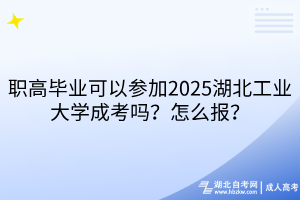 職高畢業(yè)可以參加2025湖北工業(yè)大學(xué)成考嗎？怎么報(bào)？