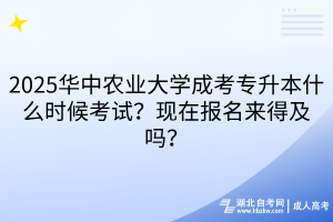 2025華中農(nóng)業(yè)大學(xué)成考專升本什么時(shí)候考試？現(xiàn)在報(bào)名來得及嗎？
