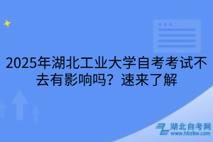 2025年湖北工業(yè)大學(xué)??自考考試不去有影響嗎？速來了解