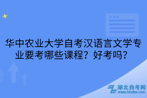 華中農(nóng)業(yè)大學(xué)自考漢語(yǔ)言文學(xué)專業(yè)要考哪些課程？好考嗎？