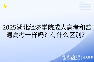 2025湖北經(jīng)濟學(xué)院成人高考和普通高考一樣嗎？有什么區(qū)別？