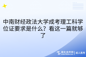 中南財經(jīng)政法大學(xué)成考理工科學(xué)位證要求是什么？看這一篇就夠了