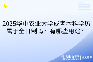 2025華中農(nóng)業(yè)大學(xué)成考本科學(xué)歷屬于全日制嗎？有哪些用途？