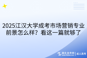 2025江漢大學成考市場營銷專業(yè)前景怎么樣？看這一篇就夠了