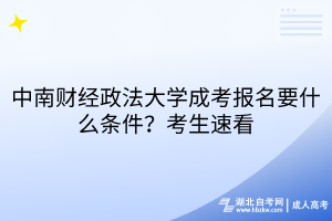 中南財(cái)經(jīng)政法大學(xué)成考報(bào)名要什么條件？考生速看