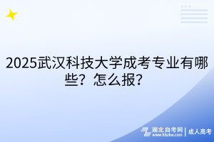 2?025武漢科技大學(xué)成考專業(yè)有哪些？怎么報(bào)？