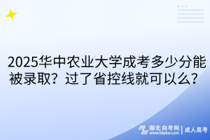 ?2025華中農(nóng)業(yè)大學(xué)成考多少分能被錄??？過了省控線就可以么？