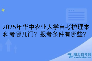 2025年華中農(nóng)業(yè)大學(xué)自考護(hù)理本科考哪幾門？報(bào)考條件有哪些？