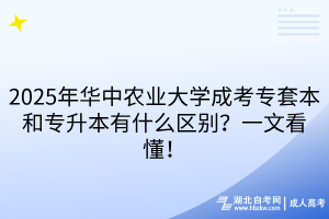 2025年華中農(nóng)業(yè)大學(xué)成考專套本和專升本有什么區(qū)別？一文看懂！
