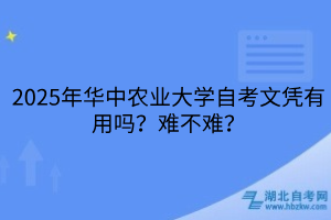 2025年華中農(nóng)業(yè)大學(xué)自考文憑有用嗎？難不難？