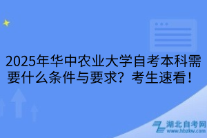 2025年華中農(nóng)業(yè)大學(xué)自考本科需要什么條件與要求？考生速看！
