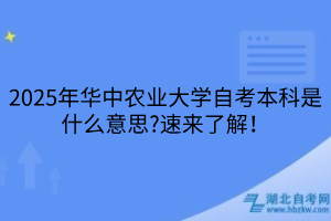 2025年華中農(nóng)業(yè)大學自考本科是什么意思?速來了解！