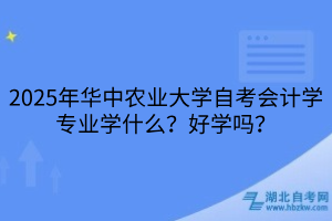 2025年華中農(nóng)業(yè)大學(xué)自考會(huì)計(jì)學(xué)專業(yè)學(xué)什么？好學(xué)嗎？