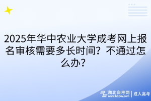 2025年華中農(nóng)業(yè)大學(xué)成考網(wǎng)上報名審核需要多長時間？不通過怎么辦？