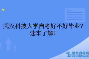 武漢科技大學(xué)自考好不好畢業(yè)？速來了解！
