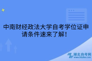 中南財(cái)經(jīng)政法大學(xué)自考學(xué)位證申請(qǐng)條件速來了解！