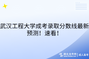 武漢工程大學(xué)成考錄取分?jǐn)?shù)線最新預(yù)測！速看！