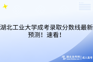 湖北工業(yè)大學(xué)成考錄取分?jǐn)?shù)線最新預(yù)測(cè)！速看！