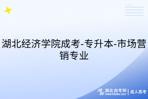湖北經(jīng)濟(jì)學(xué)院成考-專升本-市場(chǎng)營(yíng)銷專業(yè)