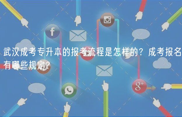 武漢成考專升本的報考流程是怎樣的？成考報名有哪些規(guī)定？