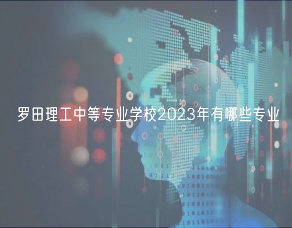 羅田理工中等專業(yè)學校2023年有哪些專業(yè)