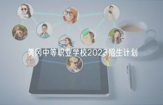 黃岡中等職業(yè)學(xué)校2023招生計劃