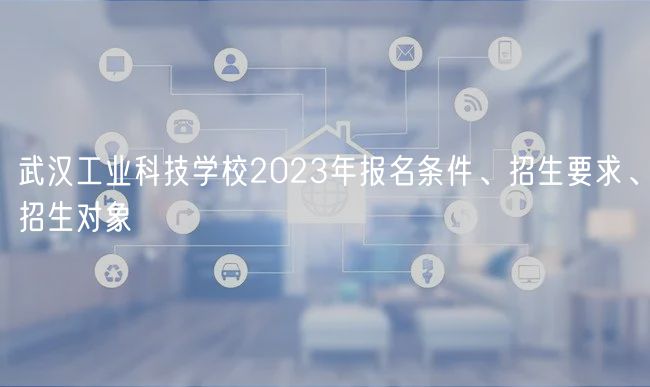 武漢工業(yè)科技學(xué)校2023年報名條件、招生要求、招生對象