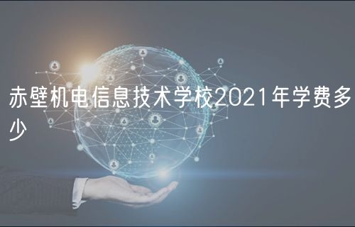 赤壁機電信息技術(shù)學(xué)校2021年學(xué)費多少