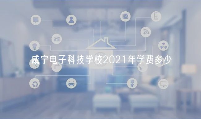 咸寧電子科技學(xué)校2021年學(xué)費多少