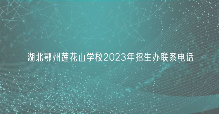 湖北鄂州蓮花山學校2023年招生辦聯(lián)系電話