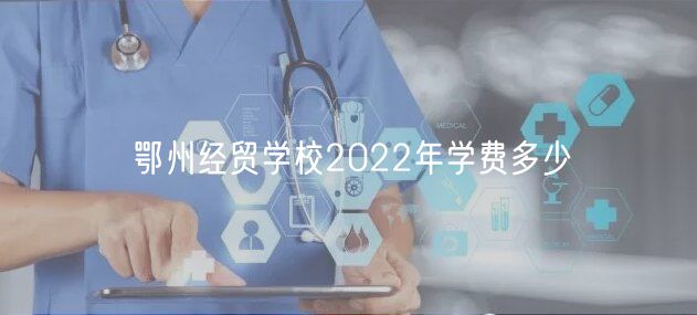 鄂州經(jīng)貿(mào)學(xué)校2022年學(xué)費(fèi)多少