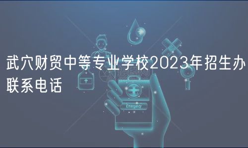 武穴財貿(mào)中等專業(yè)學(xué)校2023年招生辦聯(lián)系電話