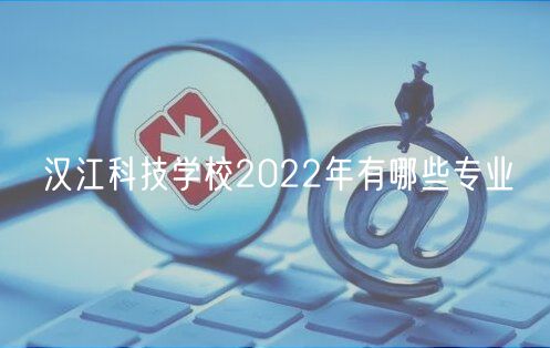 漢江科技學校2022年有哪些專業(yè)