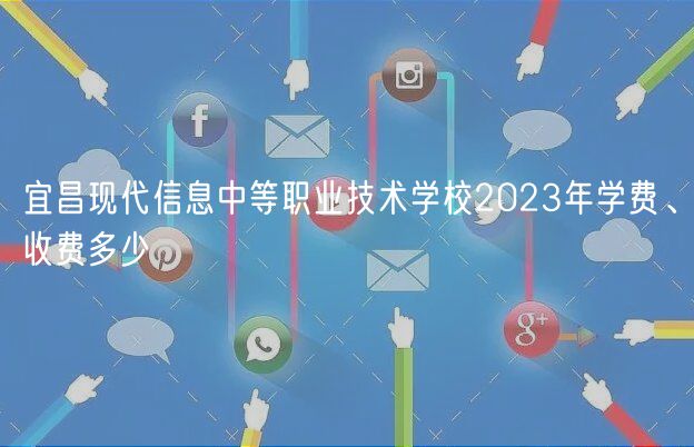 宜昌現(xiàn)代信息中等職業(yè)技術(shù)學(xué)校2023年學(xué)費(fèi)、收費(fèi)多少