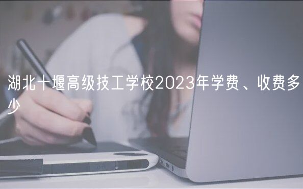 湖北十堰高級(jí)技工學(xué)校2023年學(xué)費(fèi)、收費(fèi)多少