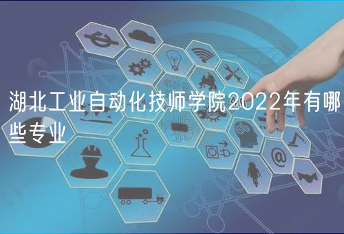 湖北工業(yè)自動化技師學院2022年有哪些專業(yè)