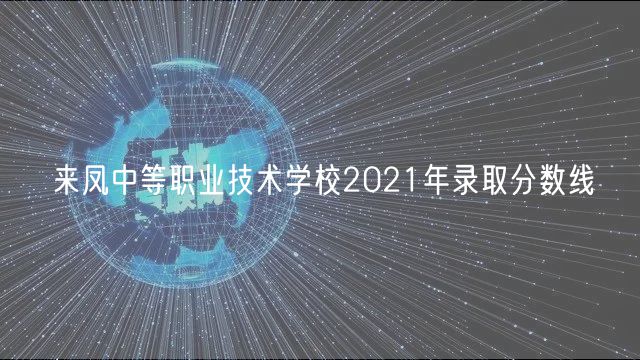 來鳳中等職業(yè)技術(shù)學(xué)校2021年錄取分?jǐn)?shù)線