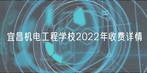 宜昌機(jī)電工程學(xué)校2022年收費(fèi)詳情