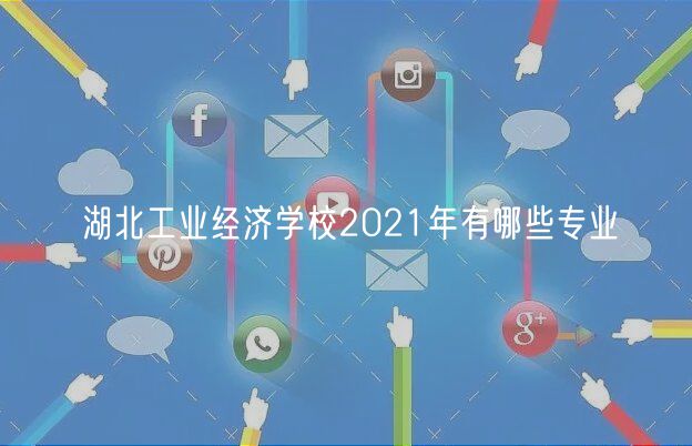 湖北工業(yè)經(jīng)濟(jì)學(xué)校2021年有哪些專(zhuān)業(yè)