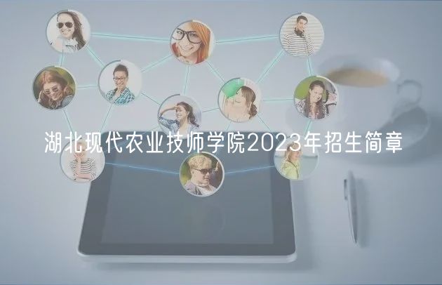 湖北現(xiàn)代農(nóng)業(yè)技師學(xué)院2023年招生簡(jiǎn)章