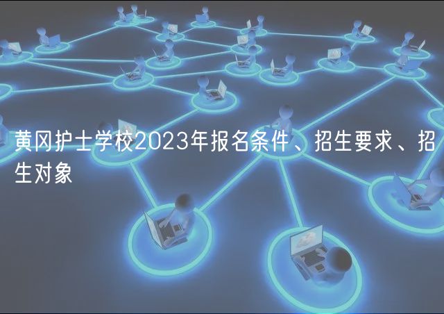 黃岡護(hù)士學(xué)校2023年報(bào)名條件、招生要求、招生對(duì)象