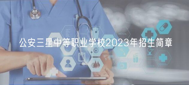 公安三星中等職業(yè)學校2023年招生簡章