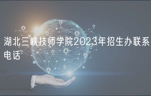 湖北三峽技師學(xué)院2023年招生辦聯(lián)系電話