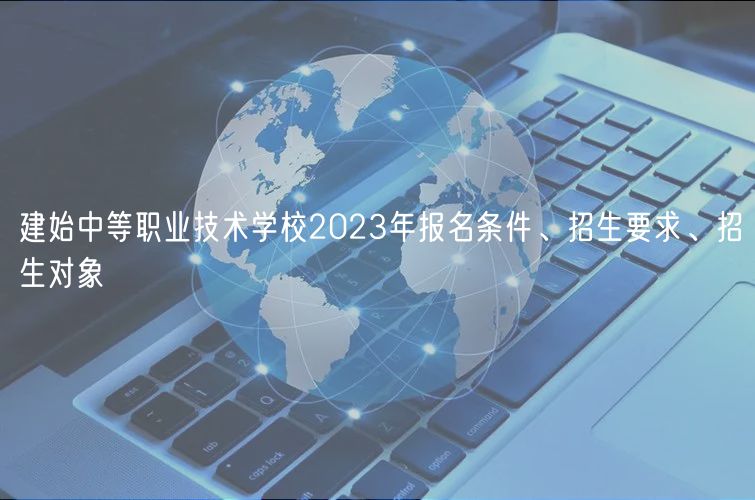 建始中等職業(yè)技術學校2023年報名條件、招生要求、招生對象