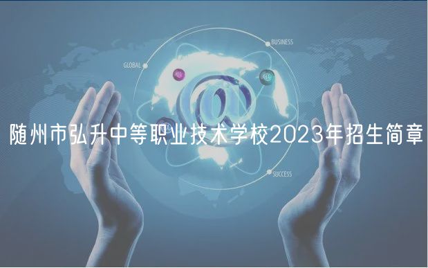 隨州市弘升中等職業(yè)技術(shù)學(xué)校2023年招生簡(jiǎn)章