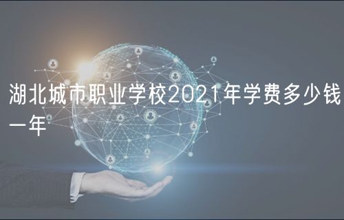 湖北城市職業(yè)學(xué)校2021年學(xué)費(fèi)多少錢(qián)一年