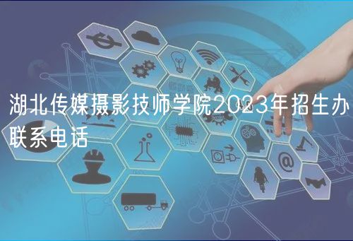 湖北傳媒攝影技師學院2023年招生辦聯(lián)系電話